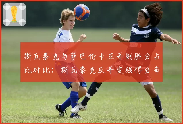 斯瓦泰克与萨巴伦卡正手制胜分占比对比：斯瓦泰克反手变线得分率提升明显