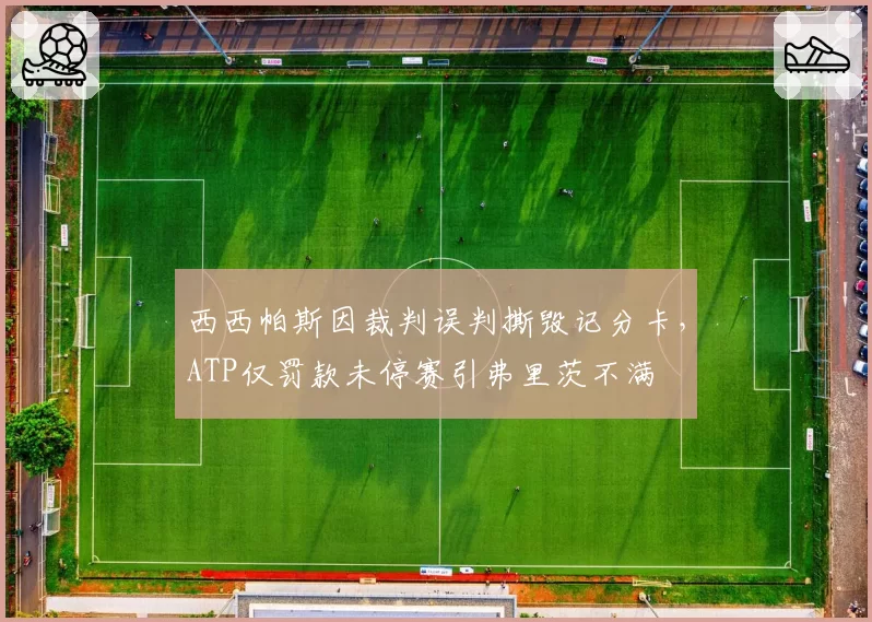 西西帕斯因裁判误判撕毁记分卡,ATP仅罚款未停赛引弗里茨不满