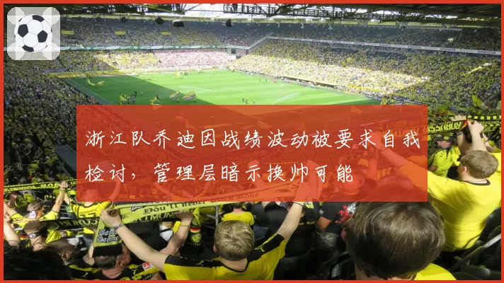 浙江队乔迪因战绩波动被要求自我检讨,管理层暗示换帅可能