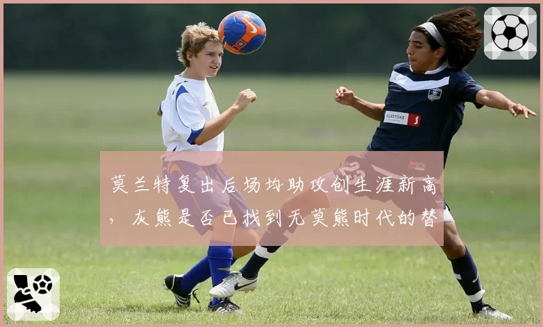 莫兰特复出后场均助攻创生涯新高，灰熊是否已找到无莫熊时代的替代方案？