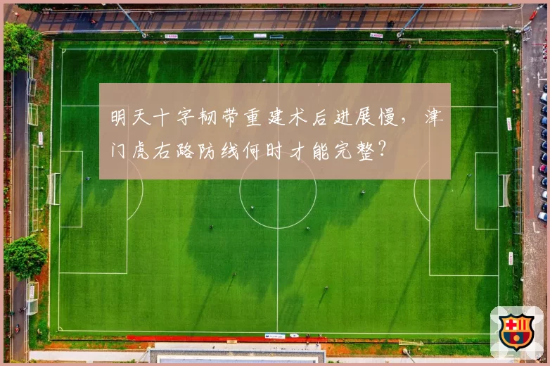明天十字韧带重建术后进展慢，津门虎右路防线何时才能完整？