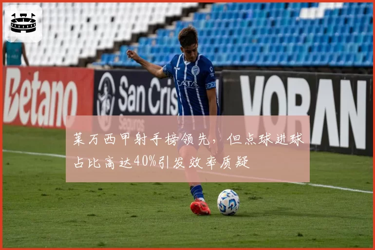 莱万西甲射手榜领先，但点球进球占比高达40%引发效率质疑