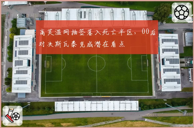 高芙温网抽签落入死亡半区,00后对决斯瓦泰克成潜在看点