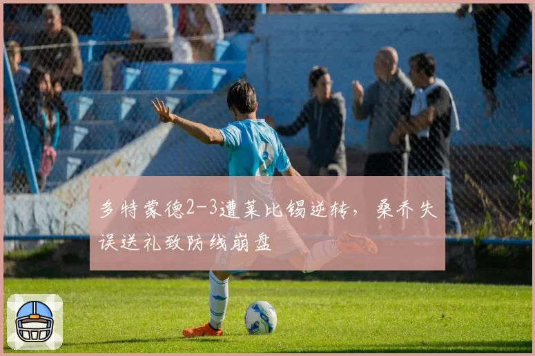 多特蒙德2-3遭莱比锡逆转,桑乔失误送礼致防线崩盘