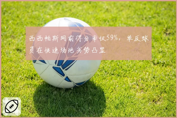 西西帕斯网前得分率仅59%，单反球员在快速场地劣势凸显