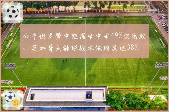 公牛德罗赞中距离命中率49%仍高效，芝加哥关键球战术依赖度达38%