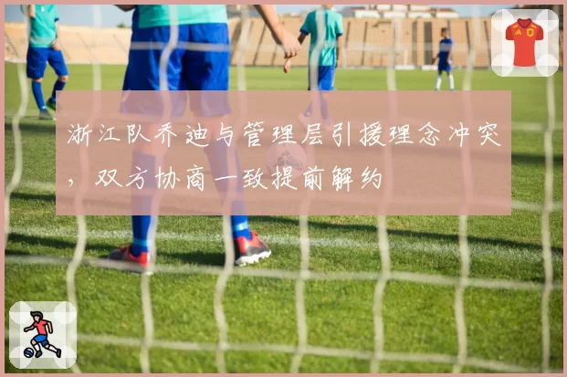 浙江队乔迪与管理层引援理念冲突，双方协商一致提前解约