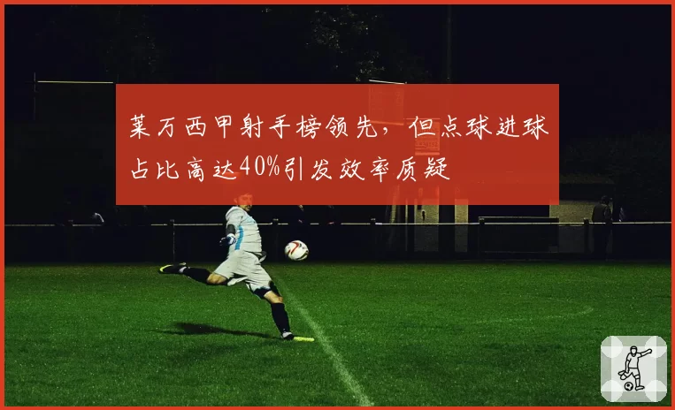 莱万西甲射手榜领先,但点球进球占比高达40%引发效率质疑