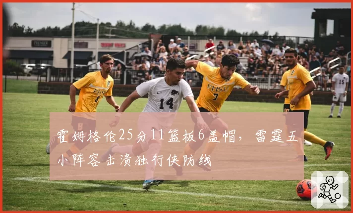 霍姆格伦25分11篮板6盖帽,雷霆五小阵容击溃独行侠防线